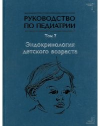 Руководство по педиатрии. Том 7. Эндокринология детского возраста