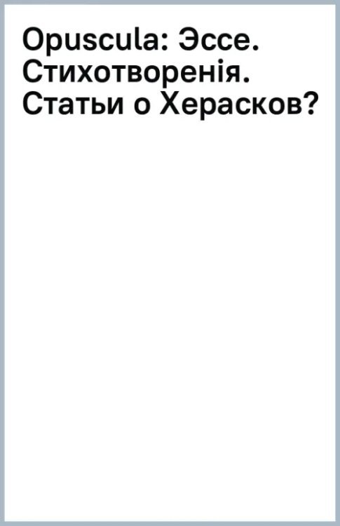 Opuscula. Эссе. Стихотворенія. Статьи о Херасковѣ Opuscula. Эссе. Стихотворенія. Статьи о Херасковѣ