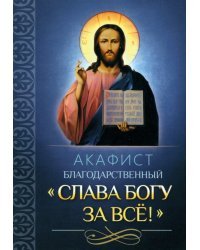 Акафист благодарственный "Слава Богу за все!"