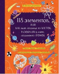 118 элементов, или Как люди, созданные из клеток, разобрались в мире, созданном из атомов