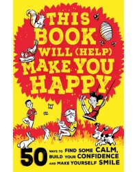 This Book Will (Help) Make You Happy. 50 Ways to Find Some Calm, Build Your Confidence