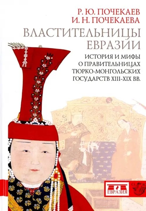 Властительницы Евразии. История и мифы о правительницах тюрко-монгольских государств XIII-XIX вв. Властительницы Евразии. История и мифы о правительницах тюрко-монгольских государств XIII-XIX вв.
