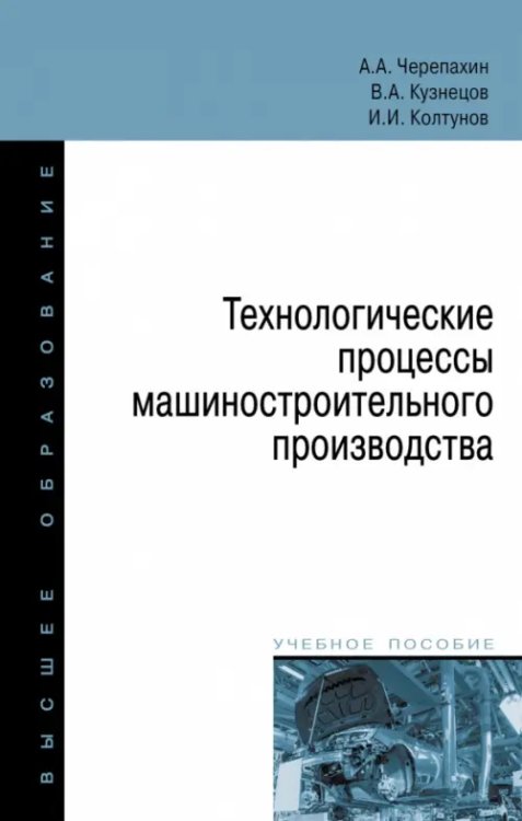 Высшее образование Технологические процессы машиностроительного производства. Учебное пособие