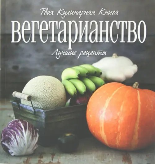 Твоя кулинарная книга Вегетарианство. Лучшие рецепты