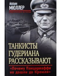 Танкисты Гудериана рассказывают. &quot;Почему Панцерваффе не дошли до Кремля&quot;