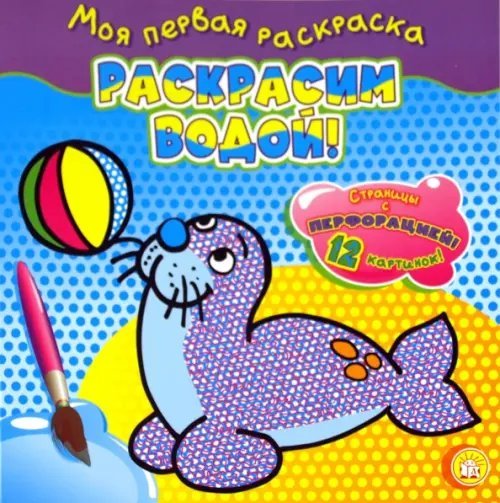 Моя первая раскраска. Раскрасим водой! Тюлень