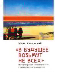 В будущее возьмут не всех. Историография «независимого» художественного движения