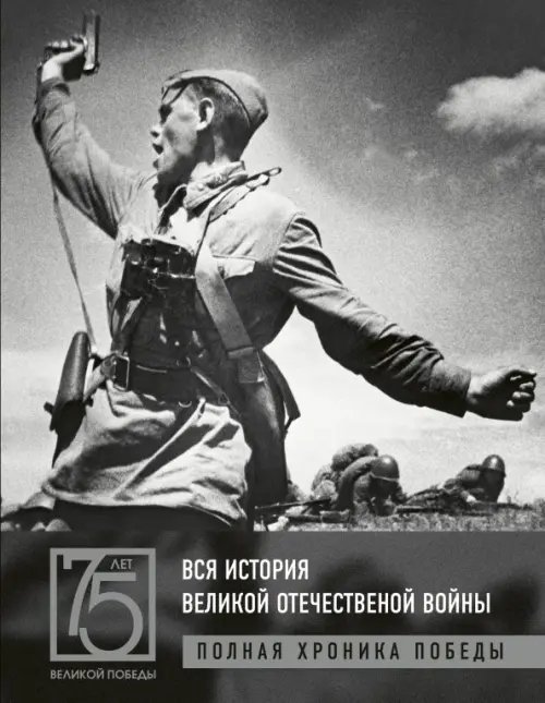 75 лет Великой Победы Вся история Великой Отечественной войны. Полная хроника Победы