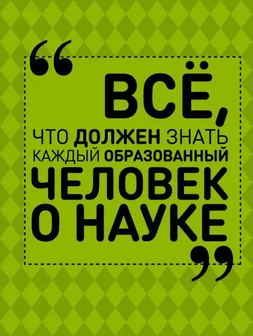 Всё, что должен знать образованный человек Все, что должен знать каждый образованный человек о науке