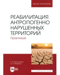 Реабилитация антропогенно нарушенных территорий. Практикум. Учебное пособие для вузов