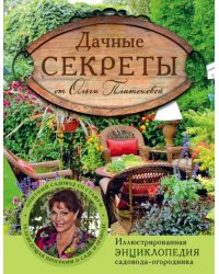 Дачные секреты от Ольги Платоновой. Иллюстрированная энциклопедия садовода-огородника