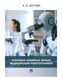 Уголовно-правовая охрана медицинской робототехники. Монография