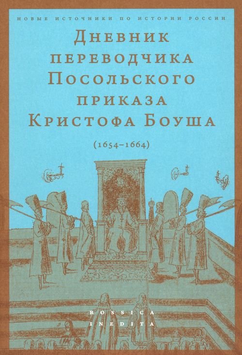 Новые источники по истории России. Rossica Inedita Дневник переводчика Посольского приказа Кристофа Боуша. 1654-1664