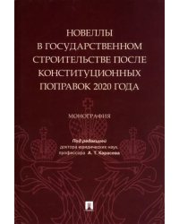 Новеллы в государственном строительстве после конституционных поправок 2020 года. Монография
