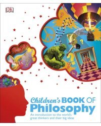 Children's Book of Philosophy. An Introduction to the World's Greatest Thinkers and their Big Ideas