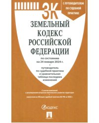 Земельный кодекс РФ по состоянию на 24.01.2024 с таблицей изменений и с путеводителем