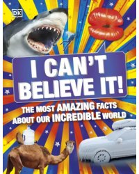 I Can't Believe It! The Most Amazing Facts About Our Incredible World