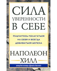 Сила уверенности в себе. Научитесь полагаться на себя и всегда добиваться успеха