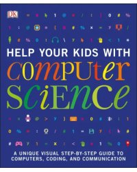 Help Your Kids with Computer Science. Key Stages 1-5. A Unique Step-by-Step Visual Guide to Comput