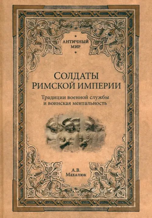 Античный мир Солдаты Римской империи. Традиции военной службы и воинская ментальность