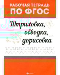 Штриховка, обводка, дорисовка. Рабочая тетрадь по ФГОС