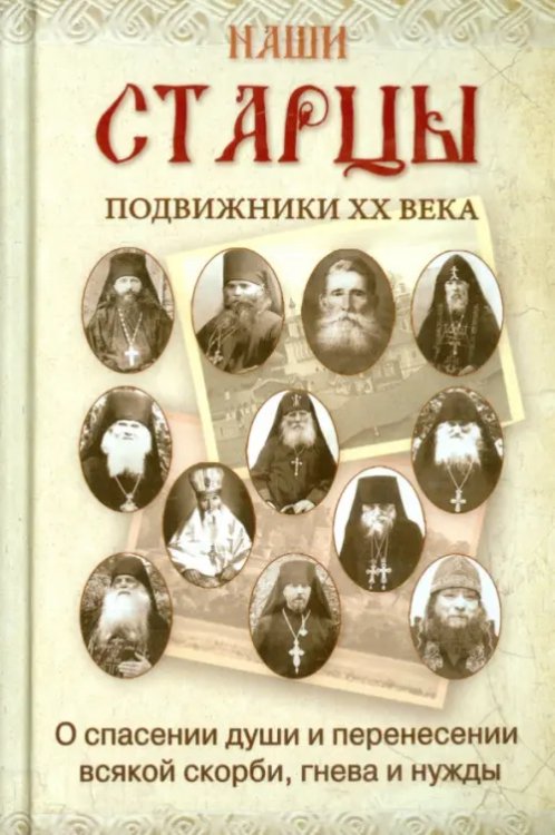Наши старцы. Подвижники XX века. О спасении души и перенесении всякой скорби, гнева и нужды Наши старцы. Подвижники XX века. О спасении души и перенесении всякой скорби, гнева и нужды