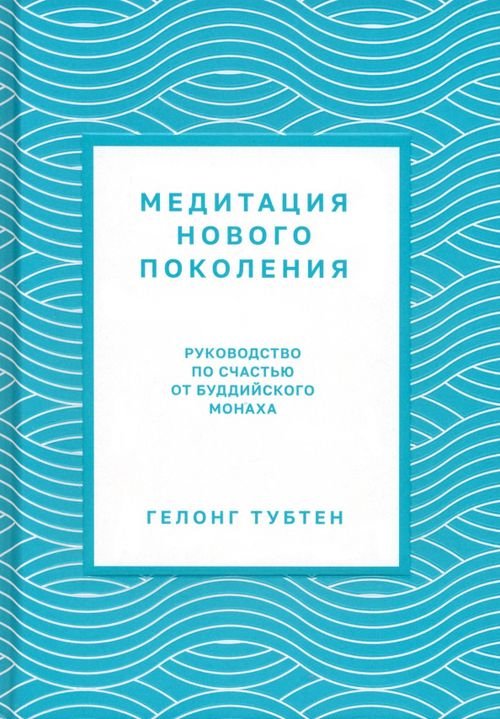 Обложка книги «Медитация нового поколения. Руководство по счастью от буддийского монаха» — Тубтен Гелонг, ISBN 9789851555785