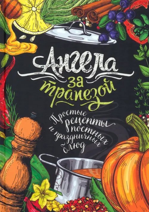 Ангела за трапезой. Простые рецепты православных постных и праздничных блюд Ангела за трапезой. Простые рецепты православных постных и праздничных блюд