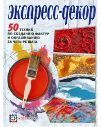 Экспресс-декор. 50 техник по созданию фактур и окрашиванию за четыре шага