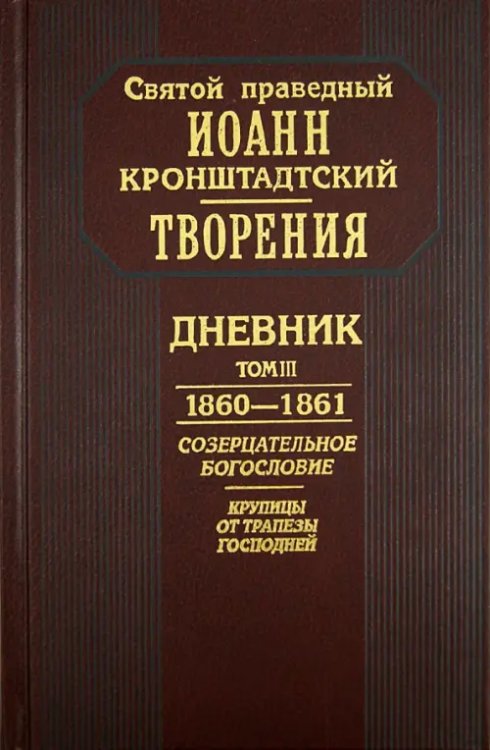 Творения. Дневник. Том III. 1860-1861 гг. Созерцательное богословие. Крупицы от трапезы Господней Творения. Дневник. Том III. 1860-1861 гг. Созерцательное богословие. Крупицы от трапезы Господней
