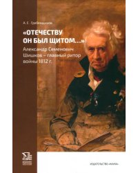 "Отечеству он был щитом..." Александр Семенович Шишков - главный ритор войны 1812 г.
