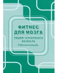Фитнес для мозга людям серебряного возраста. Рабочая тетрадь