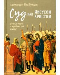 Суд над Иисусом Христом. Богословский и юридический взгляд