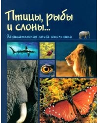 Рыбы, птицы и слоны... Занимательная книга школьника