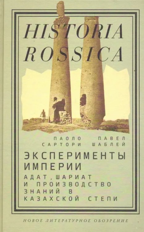 Historia Rossica Эксперименты империи. Адат, шариат и производство знаний в Казахской степи