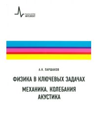 Физика в ключевых задачах. Механика. Колебания. Акустика. Учебное пособие