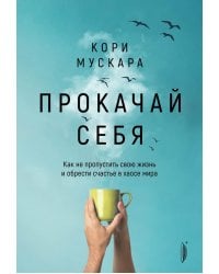 Прокачай себя. Как не пропустить свою жизнь и обрести счастье в хаосе мира
