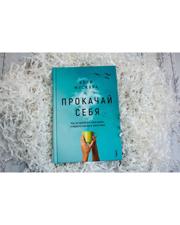 Прокачай себя. Как не пропустить свою жизнь и обрести счастье в хаосе мира