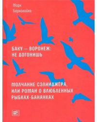 Баку - Воронеж: не догонишь. Молчание Сэлинджера, или Роман о влюбленных рыбках-бананках