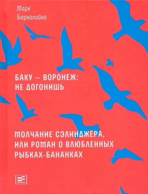 Проза времени Баку - Воронеж: не догонишь. Молчание Сэлинджера, или Роман о влюбленных рыбках-бананках