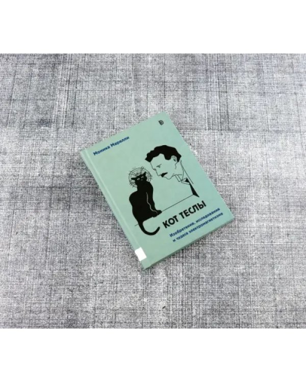 Кот Теслы. Изобретения, исследования и чудеса электромагнетизма