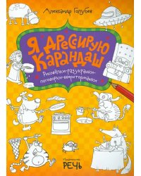 Я дрессирую карандаш. Рисовалки-разукрашки-поговорки-вверхтормашки
