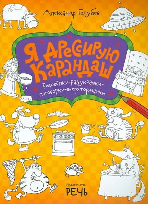 Я дрессирую карандаш. Рисовалки-разукрашки-поговорки-вверхтормашки
