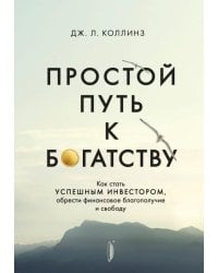 Простой путь к богатству. Как стать успешным инвестором, обрести финансовое благополучие и свободу
