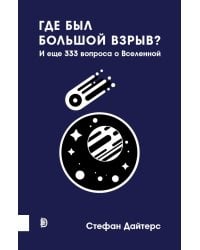Где был Большой взрыв? И еще 333 вопроса о Вселенной