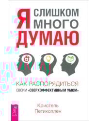 Я слишком много думаю. Как распорядиться своим сверхэффективным умом