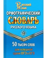 Орфографический словарь для сдачи ОГЭ и ЕГЭ. 50 000 слов
