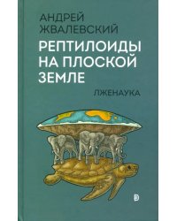 Рептилоиды на плоской Земле. Лженаука