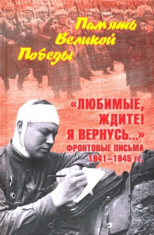 Память Великой Победы "Любимые, ждите! Я вернусь..." Фронтовые письма 1941-1945 гг.