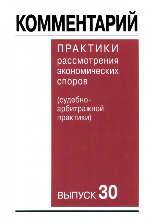 Комментарий практики рассмотрения арбитражных споров (судебно-арбитражной практики). Выпуск 30 Комментарий практики рассмотрения арбитражных споров (судебно-арбитражной практики). Выпуск 30